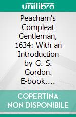 Peacham's Compleat Gentleman, 1634: With an Introduction by G. S. Gordon. E-book. Formato PDF ebook di Henry Peacham