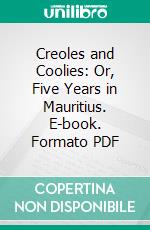 Creoles and Coolies: Or, Five Years in Mauritius. E-book. Formato PDF ebook di Patrick Beaton