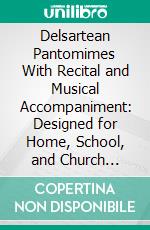 Delsartean Pantomimes With Recital and Musical Accompaniment: Designed for Home, School, and Church Entertainments. E-book. Formato PDF ebook di Mrs. J. W. Shoemaker