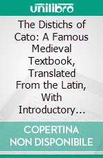 The Distichs of Cato: A Famous Medieval Textbook, Translated From the Latin, With Introductory Sketch. E-book. Formato PDF ebook