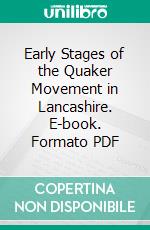 Early Stages of the Quaker Movement in Lancashire. E-book. Formato PDF ebook