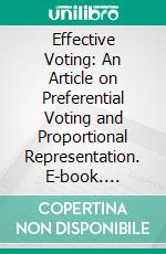 Effective Voting: An Article on Preferential Voting and Proportional Representation. E-book. Formato PDF ebook