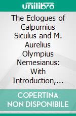 The Eclogues of Calpurnius Siculus and M. Aurelius Olympius Nemesianus: With Introduction, Commentary, and Appendix. E-book. Formato PDF ebook