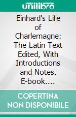 Einhard's Life of Charlemagne: The Latin Text Edited, With Introductions and Notes. E-book. Formato PDF ebook