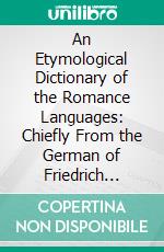 An Etymological Dictionary of the Romance Languages: Chiefly From the German of Friedrich Diez. E-book. Formato PDF ebook di T. C. Donkin