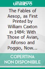 The Fables of Aesop, as First Printed by William Caxton in 1484: With Those of Avian, Alfonso and Poggio, Now Again Edited and Induced by Joseph Jacobs. E-book. Formato PDF ebook