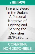 Fire and Sword in the Sudan: A Personal Narrative of Fighting and Serving the Dervishes, 1879-1895. E-book. Formato PDF