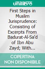 First Steps in Muslim Jurisprudence: Consisting of Excerpts From Badurat-Al-Sa'd of Ibn Abu Zayd; With Arabic Text, English Translation, Notes, and a Short, Historical and Biographical Introduction. E-book. Formato PDF ebook