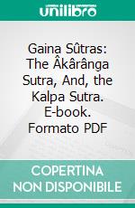 Gaina Sûtras: The Âkârânga Sutra, And, the Kalpa Sutra. E-book. Formato PDF ebook