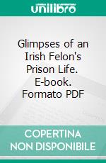 Glimpses of an Irish Felon's Prison Life. E-book. Formato PDF ebook di Thomas J. Clarke