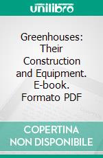 Greenhouses: Their Construction and Equipment. E-book. Formato PDF ebook