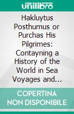 Hakluytus Posthumus or Purchas His Pilgrimes: Contayning a History of the World in Sea Voyages and Lande Travells by Englishmen and Others. E-book. Formato PDF ebook di Samuel Purchas