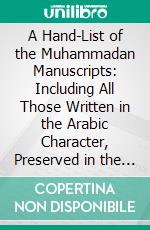 A Hand-List of the Muhammadan Manuscripts: Including All Those Written in the Arabic Character, Preserved in the Library of the University of Cambridge. E-book. Formato PDF ebook di Edward G. Browne