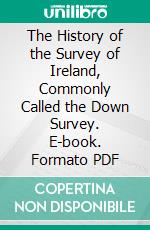 The History of the Survey of Ireland, Commonly Called the Down Survey. E-book. Formato PDF