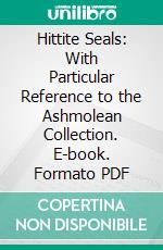 Hittite Seals: With Particular Reference to the Ashmolean Collection. E-book. Formato PDF ebook