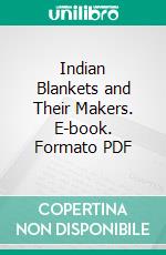 Indian Blankets and Their Makers. E-book. Formato PDF ebook di George Wharton James