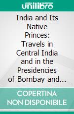 India and Its Native Princes: Travels in Central India and in the Presidencies of Bombay and Bengal. E-book. Formato PDF ebook