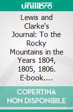 Lewis and Clarke's Journal: To the Rocky Mountains in the Years 1804, 1805, 1806. E-book. Formato PDF ebook