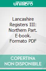 Lancashire Registers III: Northern Part. E-book. Formato PDF ebook