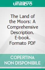 The Land of the Moors: A Comprehensive Description. E-book. Formato PDF ebook