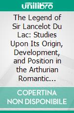 The Legend of Sir Lancelot Du Lac: Studies Upon Its Origin, Development, and Position in the Arthurian Romantic Cycle. E-book. Formato PDF ebook