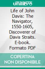 Life of John Davis: The Navigator, 1550-1605, Discoverer of Davis Straits. E-book. Formato PDF ebook