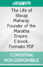 The Life of Shivaji Maharaj: Founder of the Maratha Empire. E-book. Formato PDF ebook