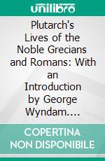 Plutarch's Lives of the Noble Grecians and Romans: With an Introduction by George Wyndam. E-book. Formato PDF ebook di Thomas North