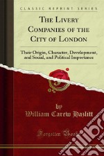 The Livery Companies of the City of London: Their Origin, Character, Development, and Social, and Political Importance. E-book. Formato PDF ebook