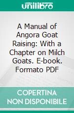 A Manual of Angora Goat Raising: With a Chapter on Milch Goats. E-book. Formato PDF ebook