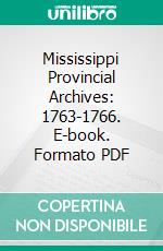 Mississippi Provincial Archives: 1763-1766. E-book. Formato PDF ebook