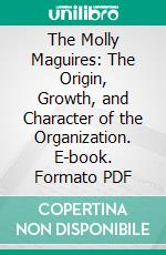 The Molly Maguires: The Origin, Growth, and Character of the Organization. E-book. Formato PDF ebook