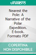 Nearest the Pole: A Narrative of the Polar Expedition. E-book. Formato PDF ebook