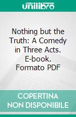 Nothing but the Truth: A Comedy in Three Acts. E-book. Formato PDF ebook