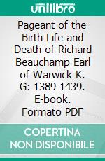 Pageant of the Birth Life and Death of Richard Beauchamp Earl of Warwick K. G: 1389-1439. E-book. Formato PDF