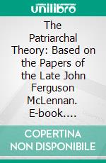 The Patriarchal Theory: Based on the Papers of the Late John Ferguson McLennan. E-book. Formato PDF ebook