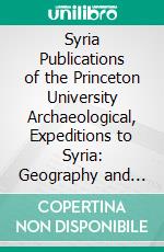 Syria Publications of the Princeton University Archaeological, Expeditions to Syria: Geography and Itierary. E-book. Formato PDF ebook