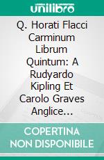 Q. Horati Flacci Carminum Librum Quintum: A Rudyardo Kipling Et Carolo Graves Anglice Redditum. E-book. Formato PDF ebook