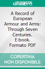 A Record of European Armour and Arms: Through Seven Centuries. E-book. Formato PDF ebook