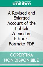 A Revised and Enlarged Account of the Bobbili Zemindari. E-book. Formato PDF ebook