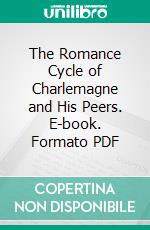 The Romance Cycle of Charlemagne and His Peers. E-book. Formato PDF ebook