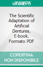 The Scientific Adaptation of Artificial Dentures. E-book. Formato PDF ebook