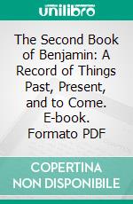 The Second Book of Benjamin: A Record of Things Past, Present, and to Come. E-book. Formato PDF ebook