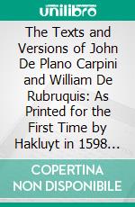 The Texts and Versions of John De Plano Carpini and William De Rubruquis: As Printed for the First Time by Hakluyt in 1598 Together With Some Shorter Pieces. E-book. Formato PDF ebook