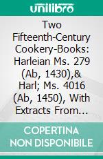 Two Fifteenth-Century Cookery-Books: Harleian Ms. 279 (Ab, 1430),& Harl; Ms. 4016 (Ab, 1450), With Extracts From Ashmole Ms. 1429, Laud Ms. 553,& Douce Ms. 55. E-book. Formato PDF