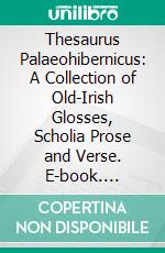 Thesaurus Palaeohibernicus: A Collection of Old-Irish Glosses, Scholia Prose and Verse. E-book. Formato PDF ebook