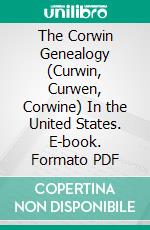 The Corwin Genealogy (Curwin, Curwen, Corwine) In the United States. E-book. Formato PDF ebook di Edward Tanjore Corwin