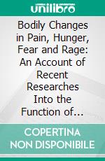 Bodily Changes in Pain, Hunger, Fear and Rage: An Account of Recent Researches Into the Function of Emotional Excitement. E-book. Formato PDF ebook
