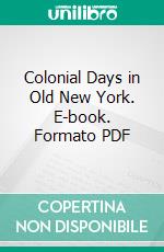 Colonial Days in Old New York. E-book. Formato PDF ebook