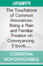 The Touchstone of Common Assurances: Being a Plain and Familiar Treatise on Conveyancing. E-book. Formato PDF ebook